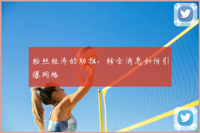 粉丝经济的助推，转会消息如何引爆网络