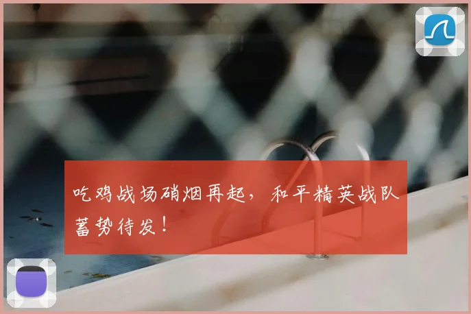 吃鸡战场硝烟再起,和平精英战队蓄势待发!