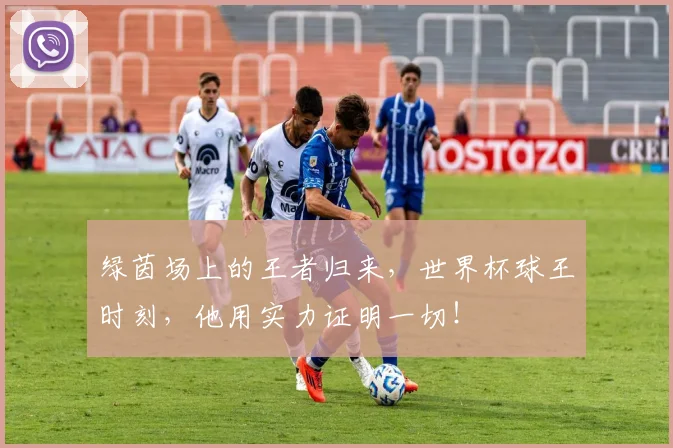 绿茵场上的王者归来,世界杯球王时刻,他用实力证明一切!