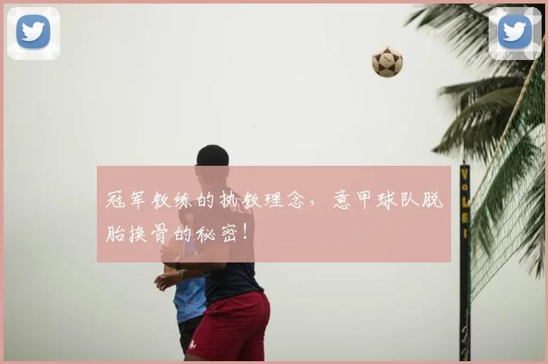 冠军教练的执教理念，意甲球队脱胎换骨的秘密！