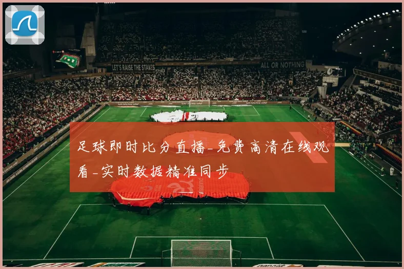 足球即时比分直播_免费高清在线观看_实时数据精准同步