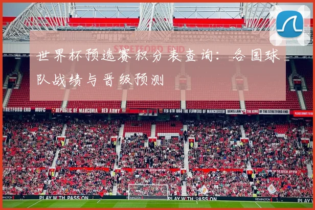 世界杯预选赛积分表查询:各国球队战绩与晋级预测