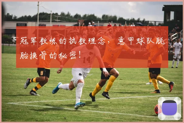 冠军教练的执教理念,意甲球队脱胎换骨的秘密!