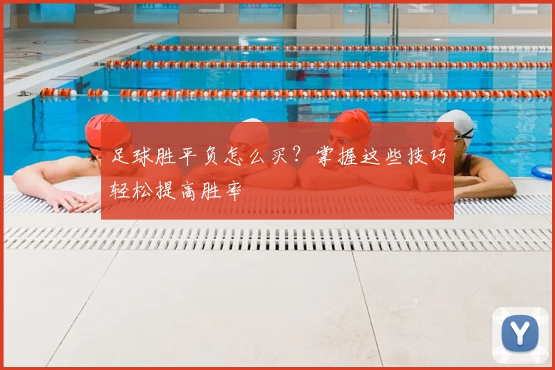足球胜平负怎么买？掌握这些技巧轻松提高胜率