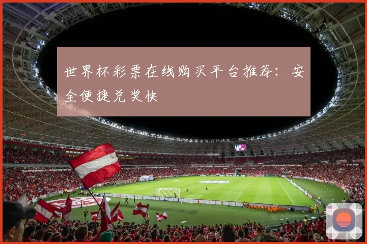 世界杯彩票在线购买平台推荐：安全便捷兑奖快