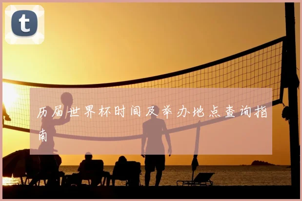 历届世界杯时间及举办地点查询指南