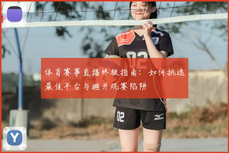 体育赛事直播终极指南:如何挑选最佳平台与避开观赛陷阱