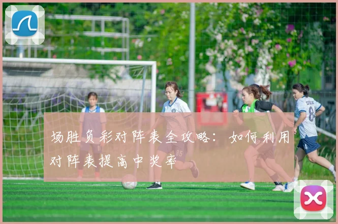 场胜负彩对阵表全攻略：如何利用对阵表提高中奖率